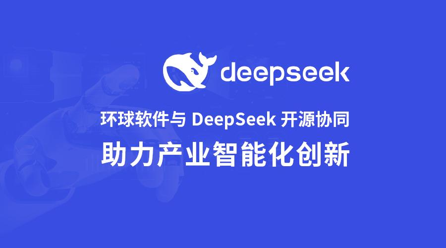 環球軟件與DeepSeek開源協同 開啟產業智能化創新“加速度”